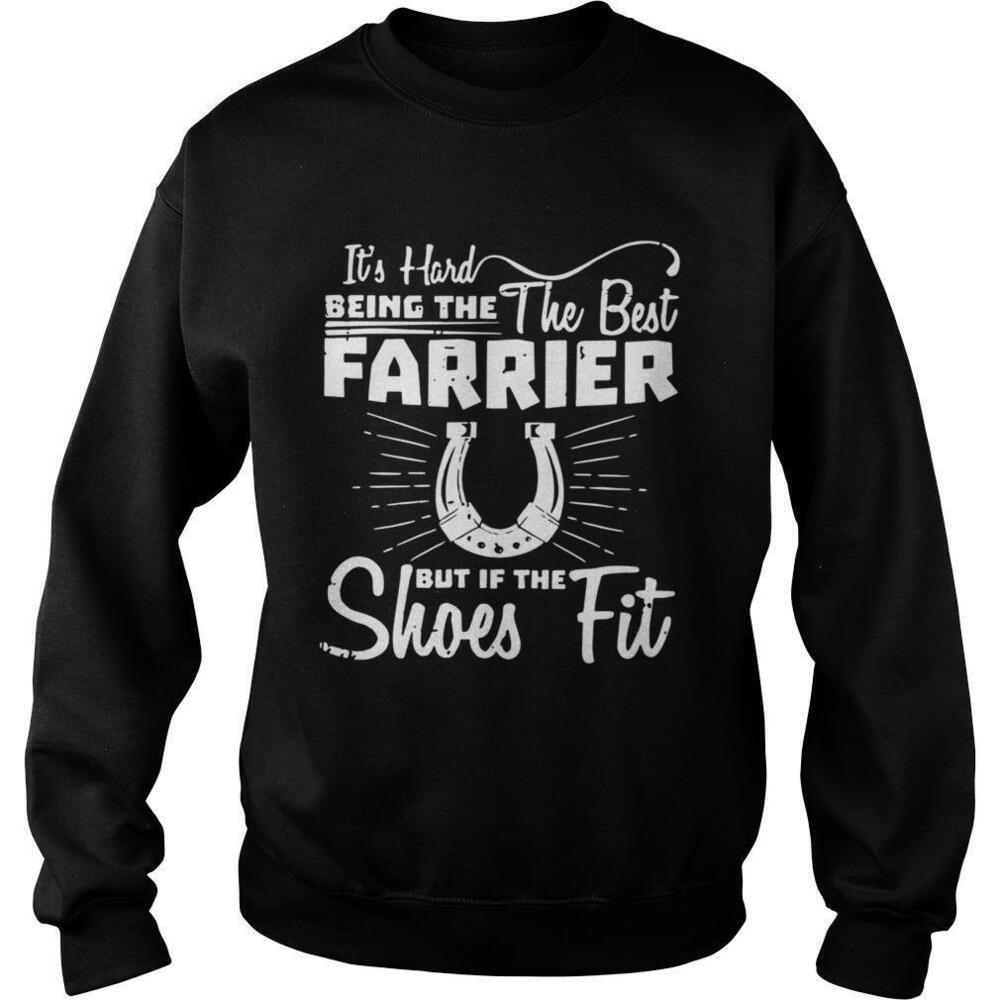 Its Hard Being The The Best Farrier But If The Shoes Fit Sweatshirt